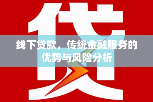 琼海线下贷款，传统金融服务的优势与风险分析