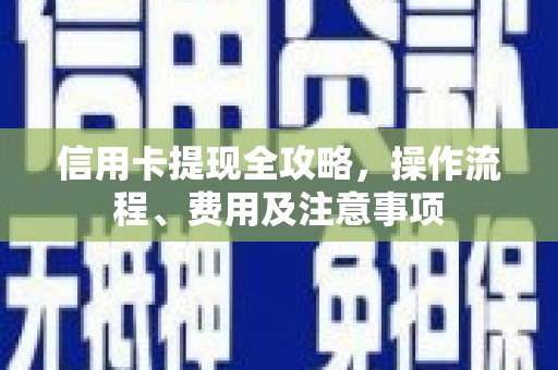 琼海信用卡提现全攻略，操作流程、费用及注意事项