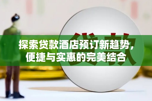 琼海探索贷款酒店预订新趋势，便捷与实惠的完美结合