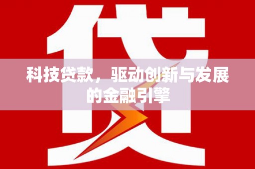 琼海科技贷款，驱动创新与发展的金融引擎