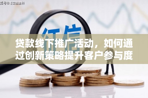 琼海贷款线下推广活动，如何通过创新策略提升客户参与度