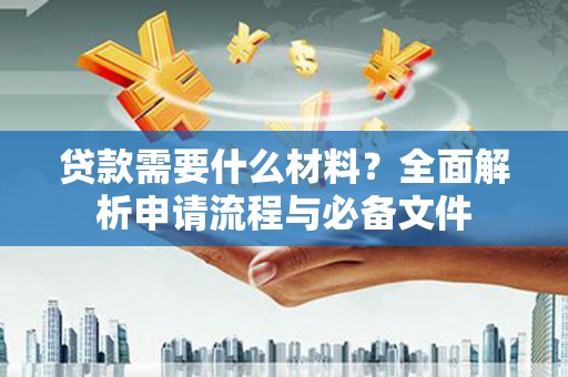 琼海贷款需要什么材料？全面解析申请流程与必备文件