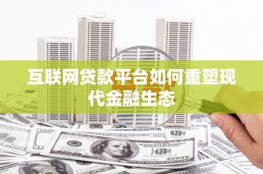 琼海互联网贷款平台如何重塑现代金融生态