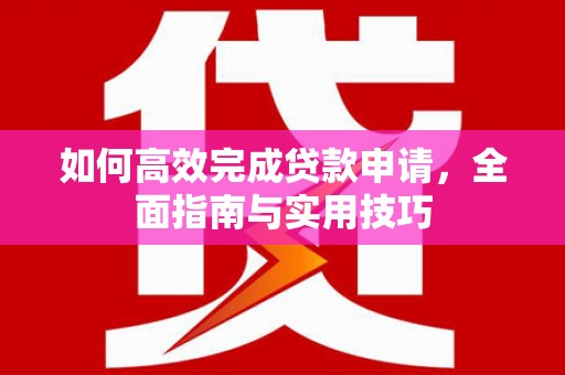 琼海如何高效完成贷款申请，全面指南与实用技巧