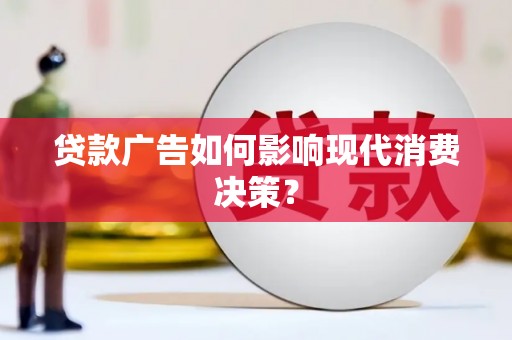 琼海贷款广告如何影响现代消费决策？