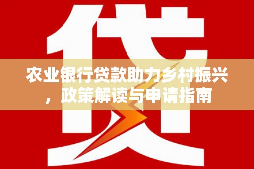 琼海农业银行贷款助力乡村振兴，政策解读与申请指南