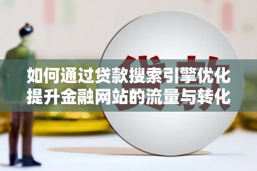 琼海如何通过贷款搜索引擎优化提升金融网站的流量与转化率