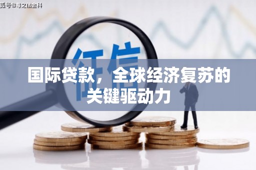 琼海国际贷款，全球经济复苏的关键驱动力