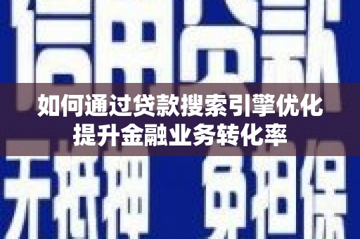 琼海如何通过贷款搜索引擎优化提升金融业务转化率