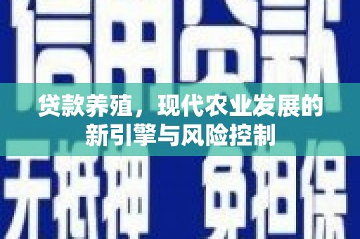 琼海贷款养殖，现代农业发展的新引擎与风险控制
