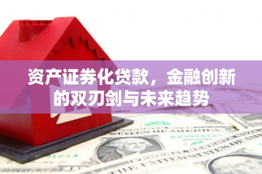 琼海资产证券化贷款，金融创新的双刃剑与未来趋势