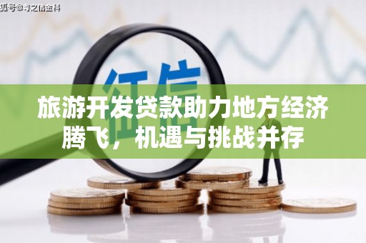 琼海旅游开发贷款助力地方经济腾飞，机遇与挑战并存