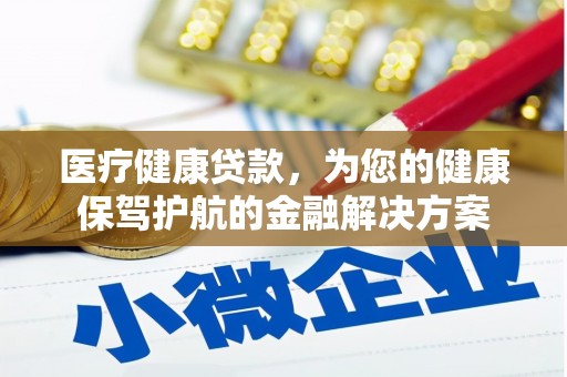 琼海医疗健康贷款，为您的健康保驾护航的金融解决方案