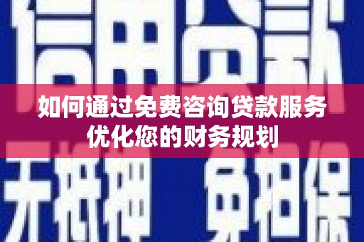 琼海如何通过免费咨询贷款服务优化您的财务规划