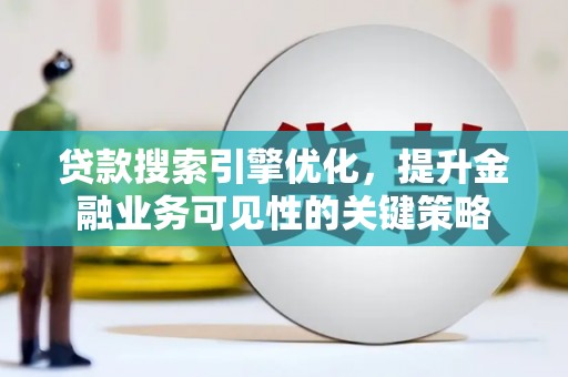 琼海贷款搜索引擎优化，提升金融业务可见性的关键策略