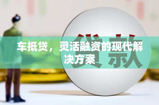 琼海车抵贷，灵活融资的现代解决方案