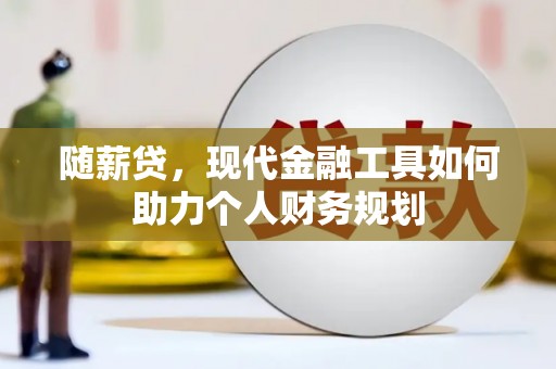 琼海随薪贷，现代金融工具如何助力个人财务规划