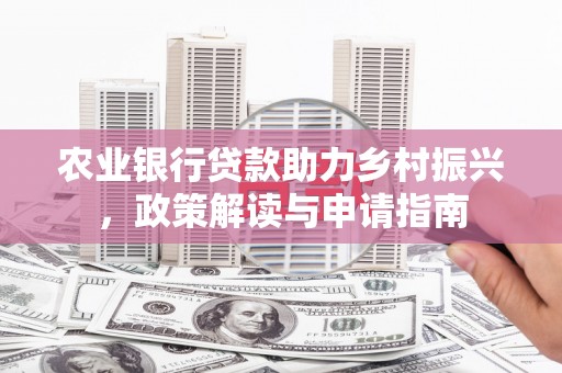 琼海农业银行贷款助力乡村振兴，政策解读与申请指南