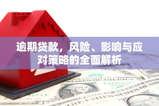 琼海逾期贷款，风险、影响与应对策略的全面解析