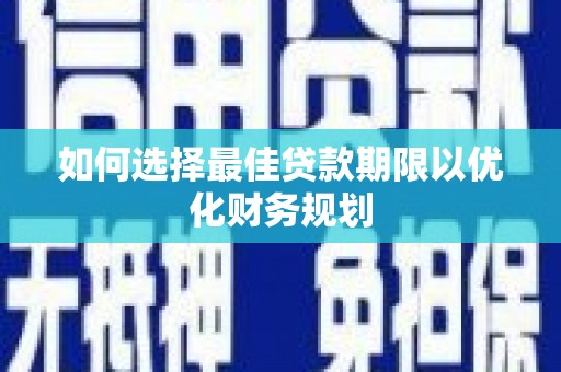 琼海如何选择最佳贷款期限以优化财务规划