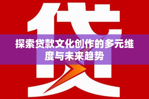 琼海探索贷款文化创作的多元维度与未来趋势