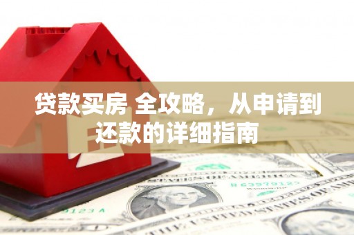 琼海贷款买房 全攻略，从申请到还款的详细指南