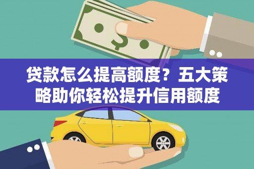 琼海贷款怎么提高额度？五大策略助你轻松提升信用额度