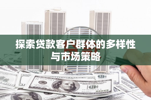 琼海探索贷款客户群体的多样性与市场策略