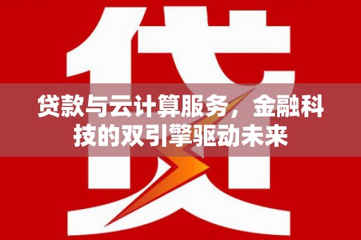 琼海贷款与云计算服务，金融科技的双引擎驱动未来