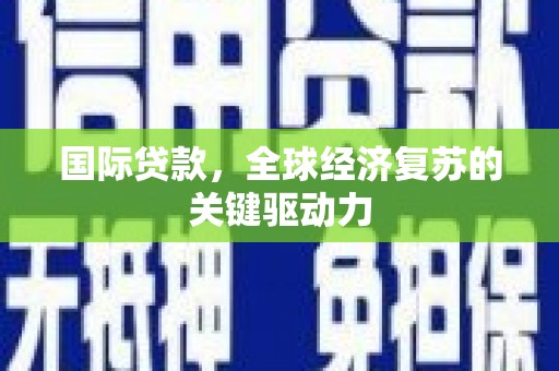 琼海国际贷款，全球经济复苏的关键驱动力