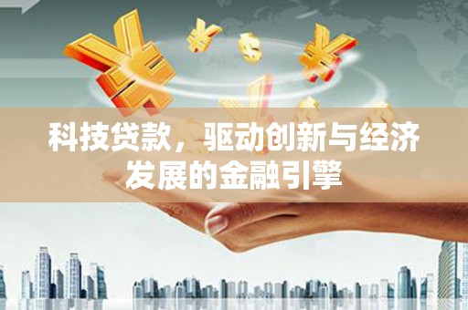琼海科技贷款，驱动创新与经济发展的金融引擎