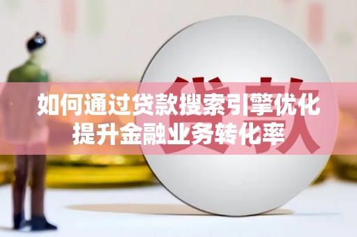 琼海如何通过贷款搜索引擎优化提升金融业务转化率