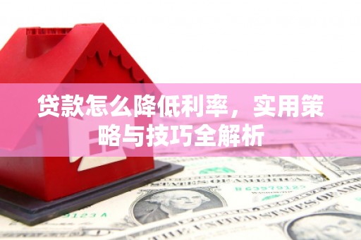 琼海贷款怎么降低利率，实用策略与技巧全解析