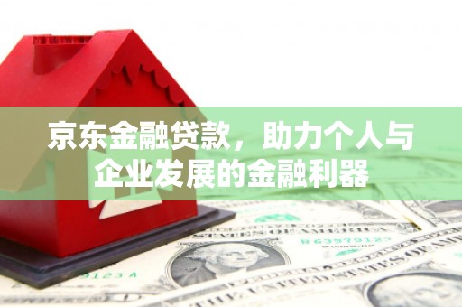 琼海京东金融贷款，助力个人与企业发展的金融利器