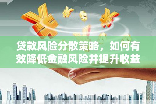 琼海贷款风险分散策略，如何有效降低金融风险并提升收益