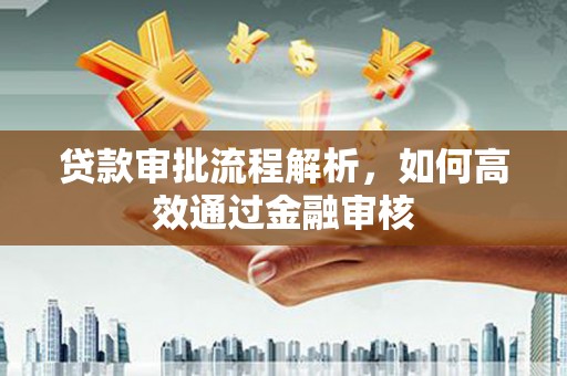 琼海贷款审批流程解析，如何高效通过金融审核