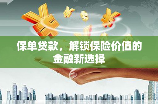 琼海保单贷款，解锁保险价值的金融新选择