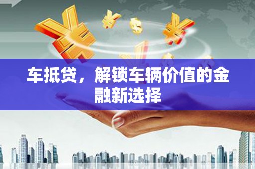 琼海车抵贷，解锁车辆价值的金融新选择