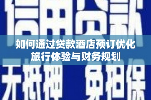 琼海如何通过贷款酒店预订优化旅行体验与财务规划