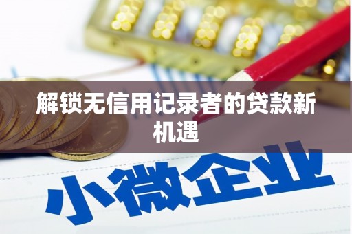 琼海解锁无信用记录者的贷款新机遇