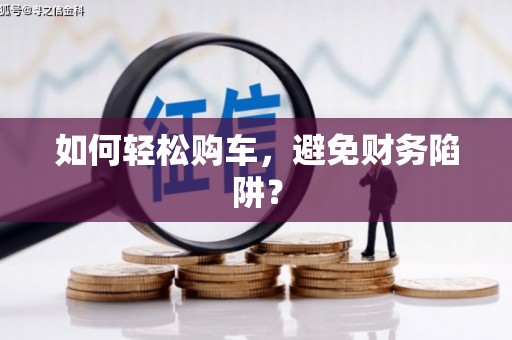 琼海如何轻松购车，避免财务陷阱？