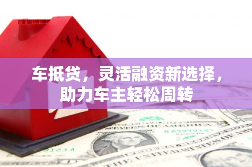 琼海车抵贷，灵活融资新选择，助力车主轻松周转