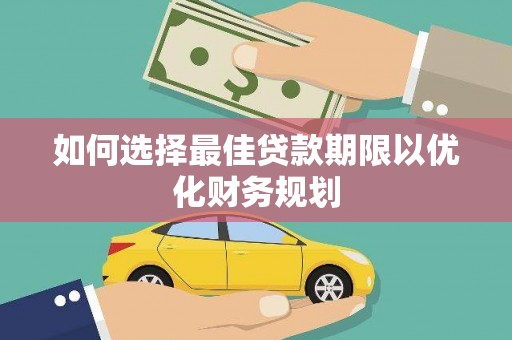 琼海如何选择最佳贷款期限以优化财务规划