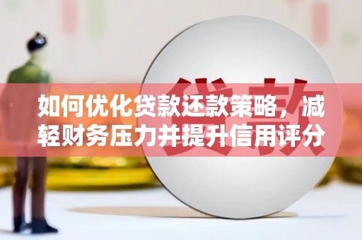 琼海如何优化贷款还款策略，减轻财务压力并提升信用评分