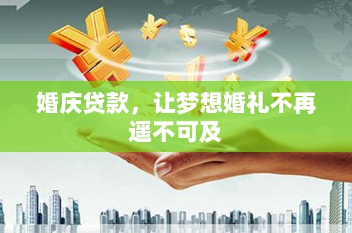 琼海婚庆贷款，让梦想婚礼不再遥不可及