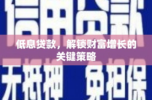 琼海低息贷款，解锁财富增长的关键策略