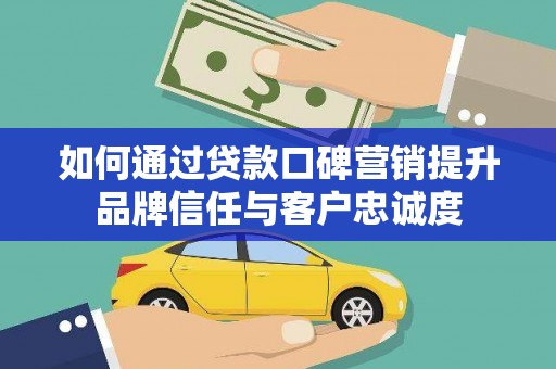 琼海如何通过贷款口碑营销提升品牌信任与客户忠诚度