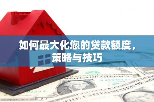 琼海如何最大化您的贷款额度，策略与技巧