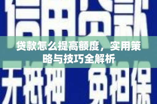 琼海贷款怎么提高额度，实用策略与技巧全解析