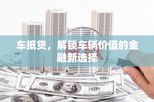 琼海车抵贷，解锁车辆价值的金融新选择